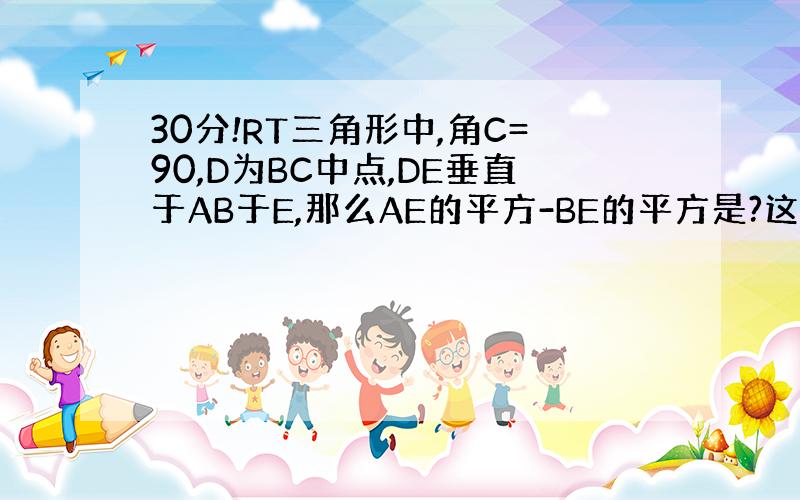 30分!RT三角形中,角C=90,D为BC中点,DE垂直于AB于E,那么AE的平方-BE的平方是?这个是图