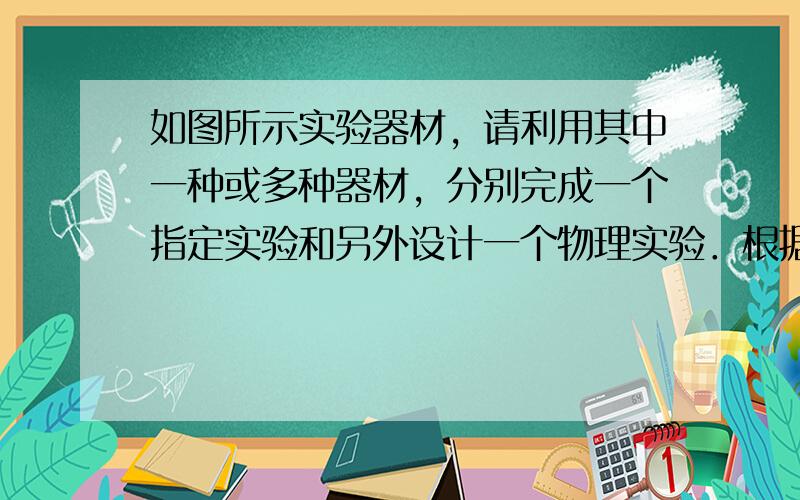 如图所示实验器材，请利用其中一种或多种器材，分别完成一个指定实验和另外设计一个物理实验．根据示例的要求，完成表格填空．