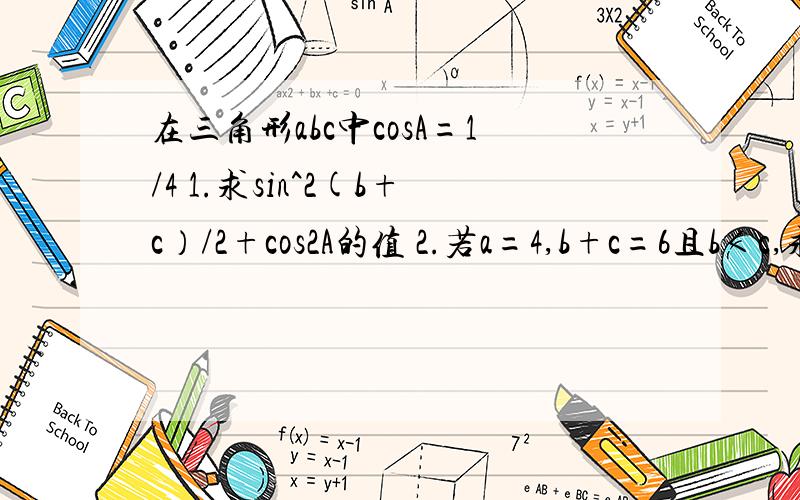 在三角形abc中cosA=1/4 1.求sin^2(b+c）/2+cos2A的值 2.若a=4,b+c=6且b＜c,求b