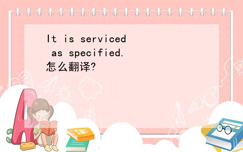 It is serviced as specified.怎么翻译?