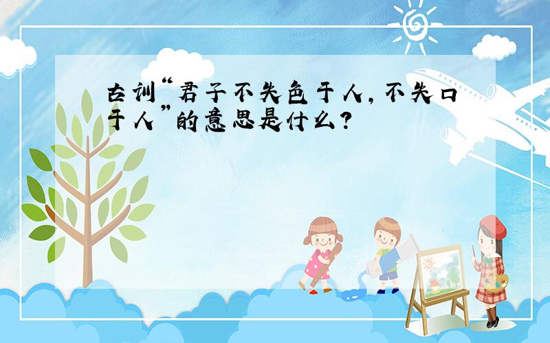 古训“君子不失色于人,不失口于人”的意思是什么?