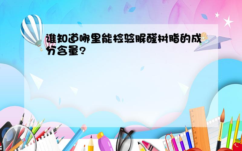 谁知道哪里能检验脲醛树脂的成分含量?