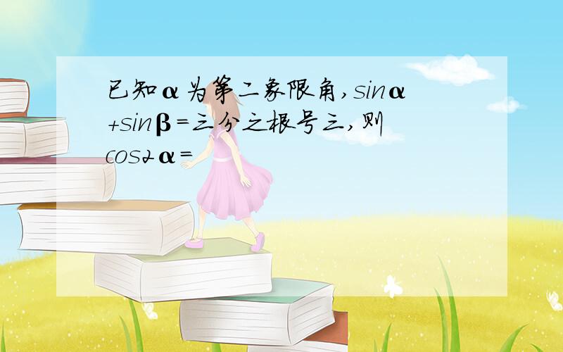 已知α为第二象限角,sinα+sinβ=三分之根号三,则cos2α=