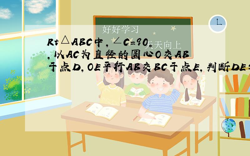 Rt△ABC中,∠C=90°,以AC为直径的圆心O交AB于点D,OE平行AB交BC于点E,判断DE与有O的位置关系