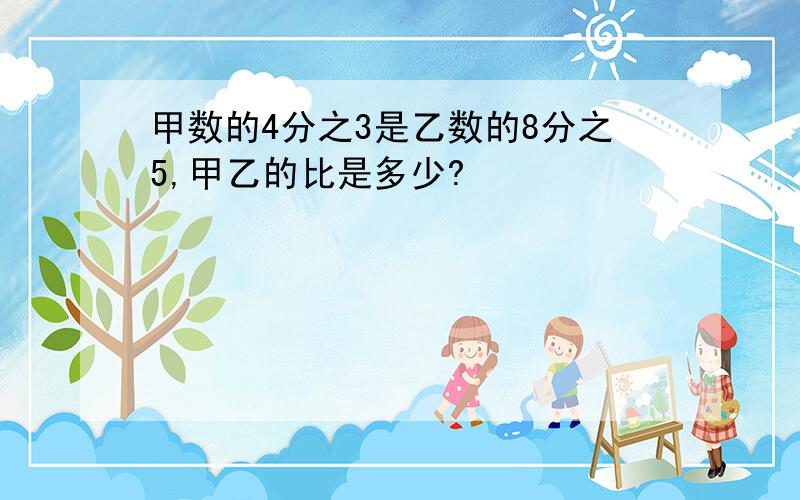 甲数的4分之3是乙数的8分之5,甲乙的比是多少?