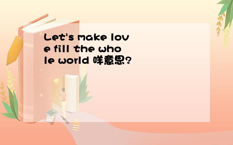 Let's make love fill the whole world 咩意思?