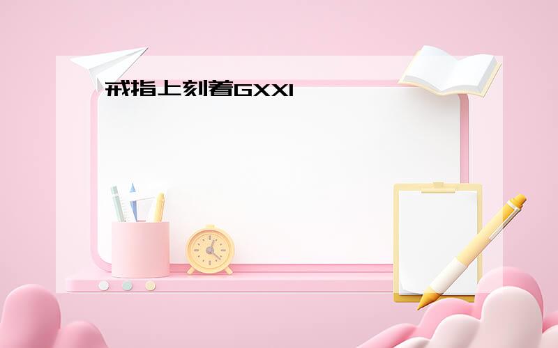 戒指上刻着GXXI