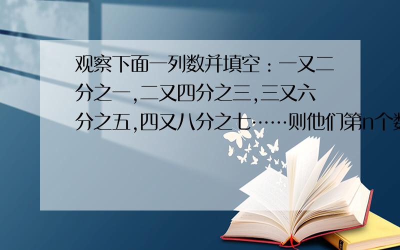 观察下面一列数并填空：一又二分之一,二又四分之三,三又六分之五,四又八分之七……则他们第n个数是?