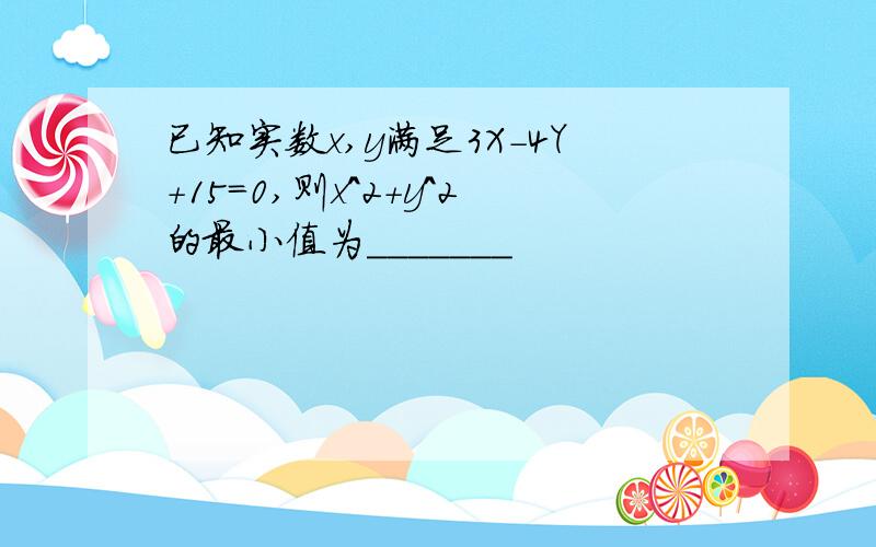 已知实数x,y满足3X-4Y+15=0,则x^2+y^2的最小值为_______