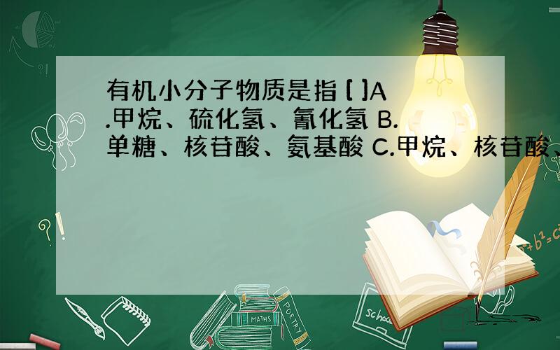 有机小分子物质是指 [ ]A.甲烷、硫化氢、氰化氢 B.单糖、核苷酸、氨基酸 C.甲烷、核苷酸、多肽 D.脂肪、多肽、淀