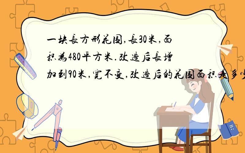 一块长方形花围,长30米,面积为480平方米.改造后长增加到90米,宽不变,改造后的花围面积是多少?