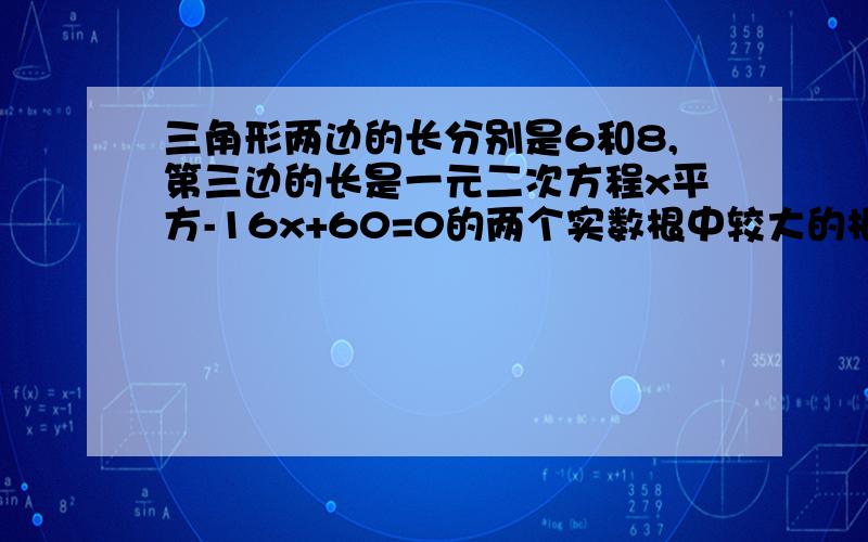 三角形两边的长分别是6和8,第三边的长是一元二次方程x平方-16x+60=0的两个实数根中较大的根,求该三角形的面积