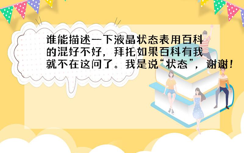 谁能描述一下液晶状态表用百科的混好不好，拜托如果百科有我就不在这问了。我是说“状态”，谢谢！