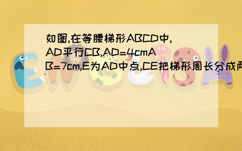 如图,在等腰梯形ABCD中,AD平行CB,AD=4cmAB=7cm,E为AD中点,CE把梯形周长分成两