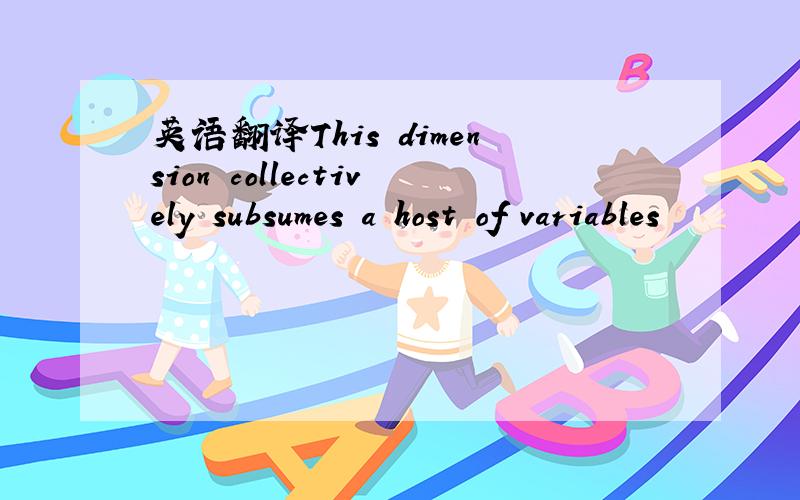 英语翻译This dimension collectively subsumes a host of variables