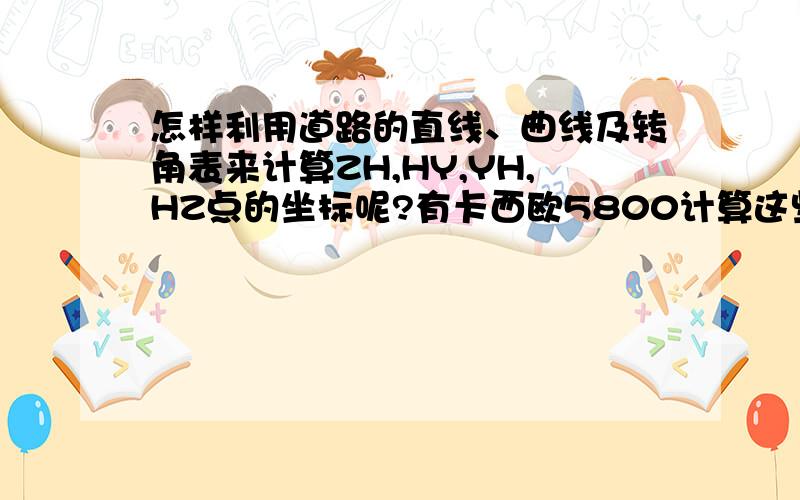 怎样利用道路的直线、曲线及转角表来计算ZH,HY,YH,HZ点的坐标呢?有卡西欧5800计算这些量的程序吗?