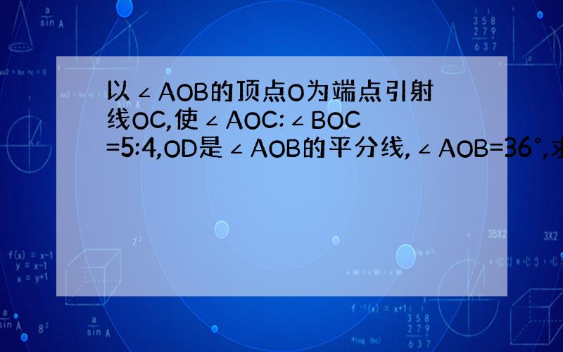 以∠AOB的顶点O为端点引射线OC,使∠AOC:∠BOC=5:4,OD是∠AOB的平分线,∠AOB=36°,求∠COD的