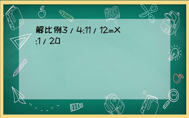 解比例3/4:11/12=X:1/20