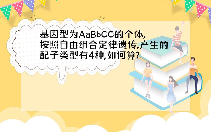 基因型为AaBbCC的个体,按照自由组合定律遗传,产生的配子类型有4种,如何算?