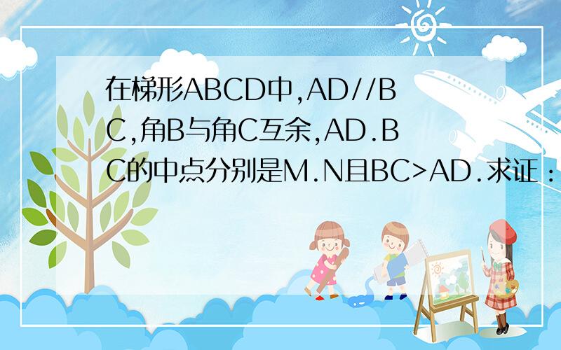 在梯形ABCD中,AD//BC,角B与角C互余,AD.BC的中点分别是M.N且BC>AD.求证：MN=1/2(BC-AD