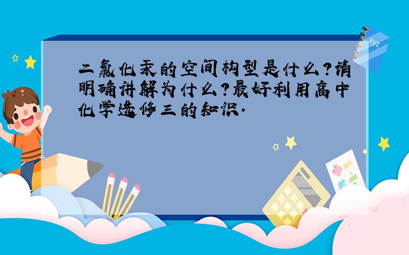 二氯化汞的空间构型是什么?请明确讲解为什么?最好利用高中化学选修三的知识.