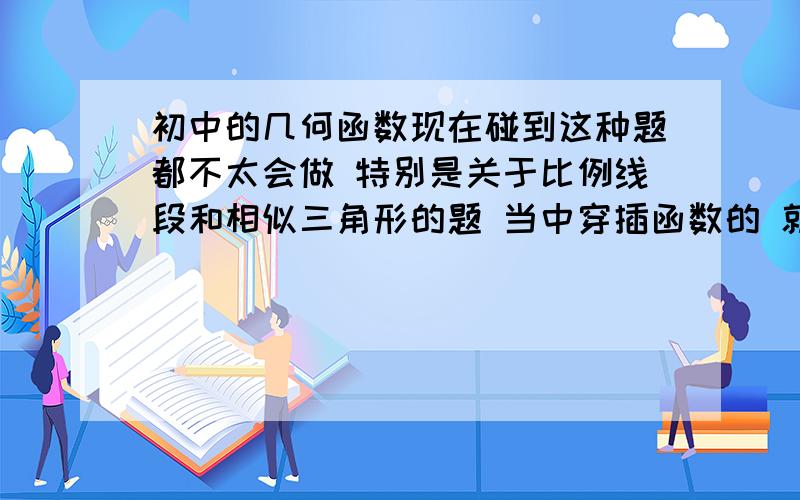 初中的几何函数现在碰到这种题都不太会做 特别是关于比例线段和相似三角形的题 当中穿插函数的 就很没有头绪一般该怎么思考