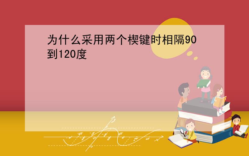 为什么采用两个楔键时相隔90到120度