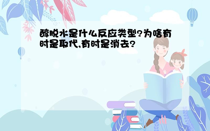 醇脱水是什么反应类型?为啥有时是取代,有时是消去?