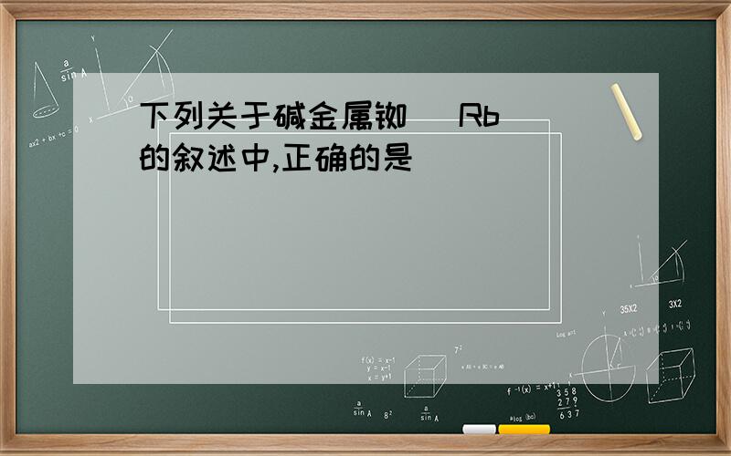 下列关于碱金属铷（ Rb ）的叙述中,正确的是（ ）