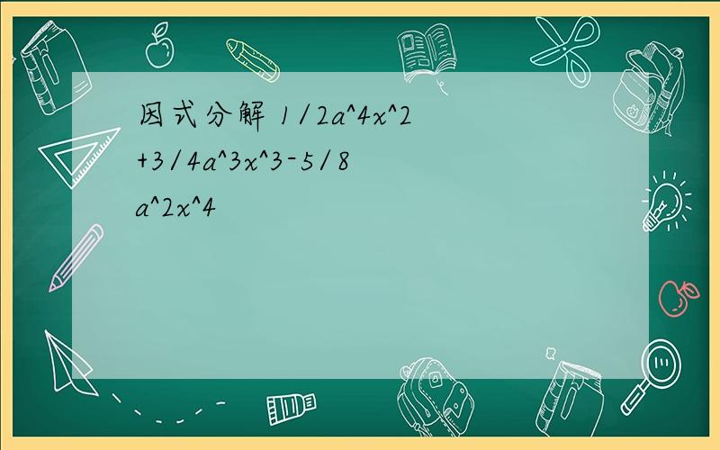 因式分解 1/2a^4x^2+3/4a^3x^3-5/8a^2x^4