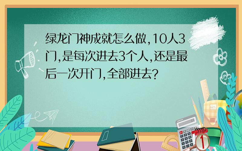 绿龙门神成就怎么做,10人3门,是每次进去3个人,还是最后一次开门,全部进去?