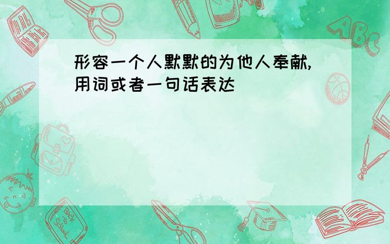 形容一个人默默的为他人奉献,用词或者一句话表达