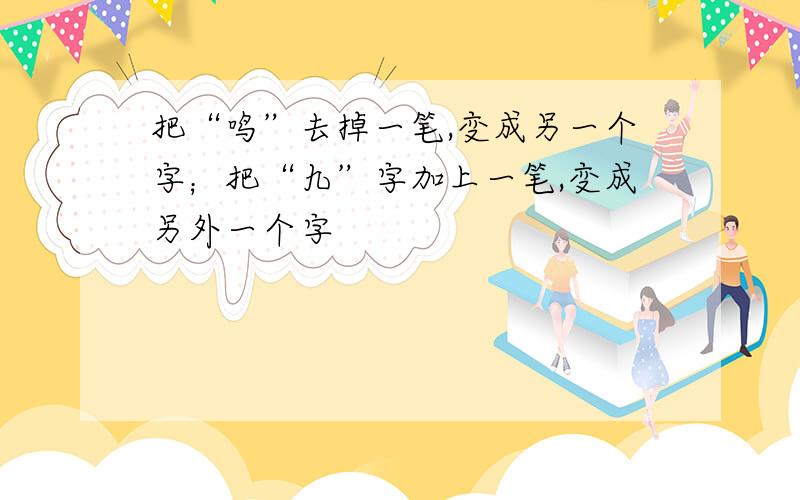 把“鸣”去掉一笔,变成另一个字；把“九”字加上一笔,变成另外一个字