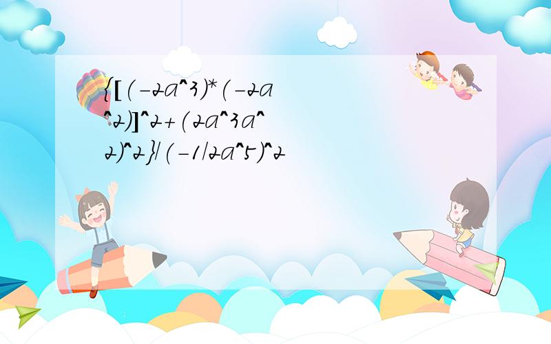 {[(-2a^3)*(-2a^2)]^2+(2a^3a^2)^2}/(-1/2a^5)^2