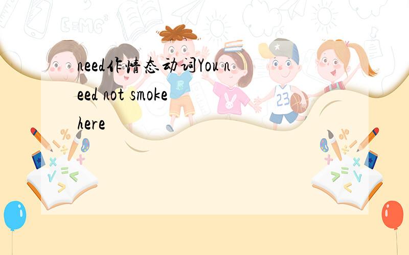 need作情态动词You need not smoke here