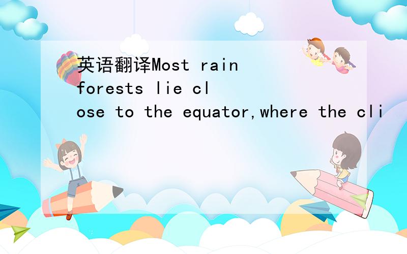 英语翻译Most rain forests lie close to the equator,where the cli