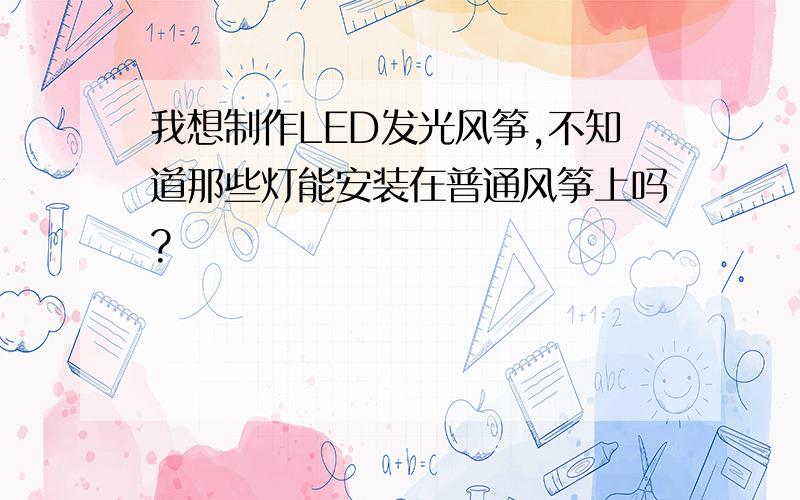 我想制作LED发光风筝,不知道那些灯能安装在普通风筝上吗?