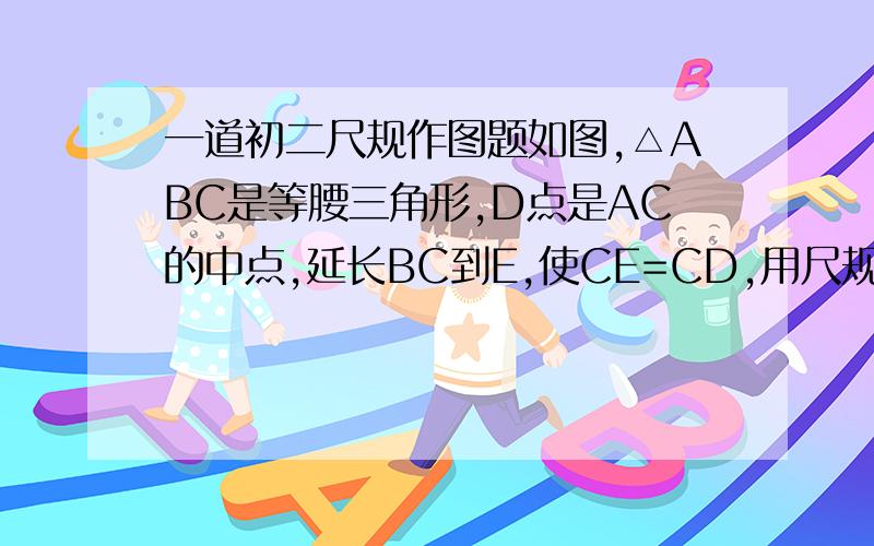 一道初二尺规作图题如图,△ABC是等腰三角形,D点是AC的中点,延长BC到E,使CE=CD,用尺规作图法,过点D作DM⊥