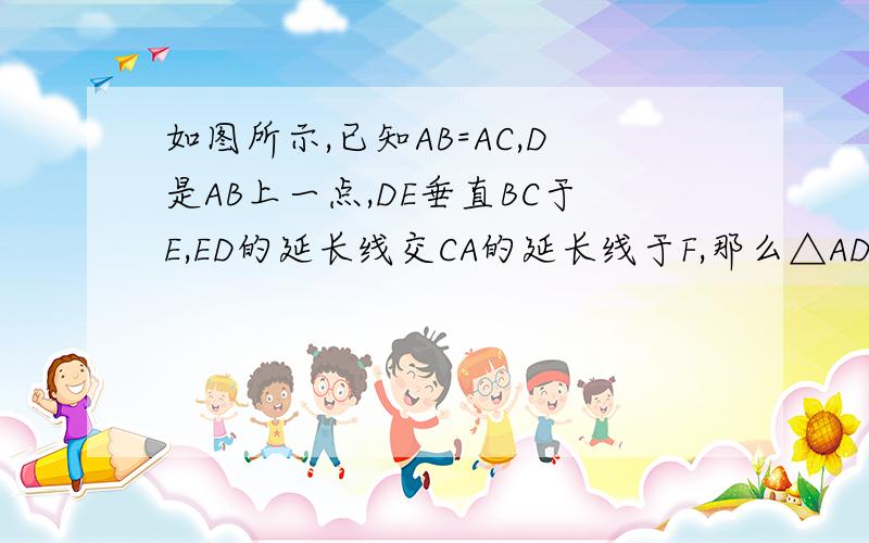 如图所示,已知AB=AC,D是AB上一点,DE垂直BC于E,ED的延长线交CA的延长线于F,那么△ADF是等腰三角形吗?