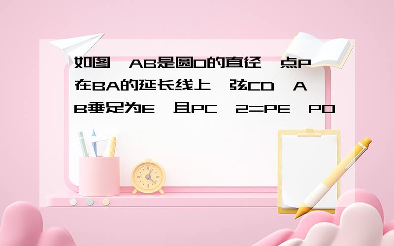 如图,AB是圆O的直径,点P在BA的延长线上,弦CD⊥AB垂足为E,且PC^2=PE*PO