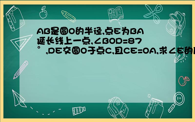 AB是圆O的半径,点E为BA延长线上一点,∠BOD=87°,DE交圆O于点C,且CE=OA,求∠E的度数