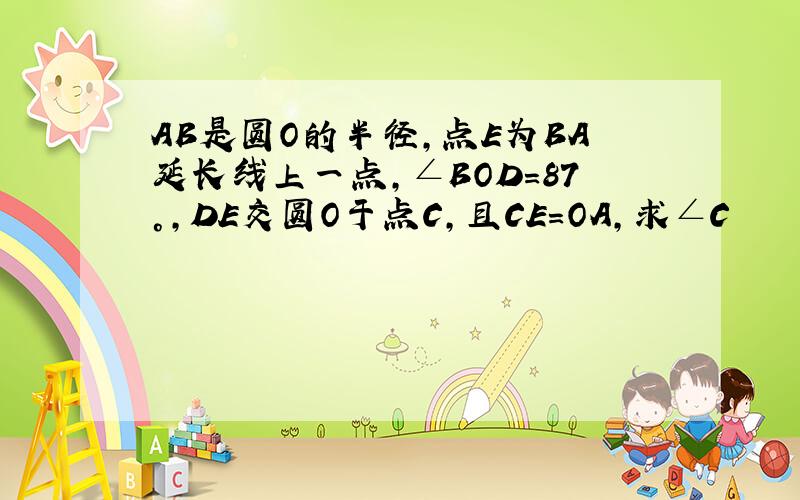 AB是圆O的半径,点E为BA延长线上一点,∠BOD=87°,DE交圆O于点C,且CE=OA,求∠C