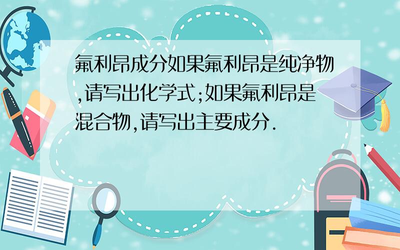 氟利昂成分如果氟利昂是纯净物,请写出化学式;如果氟利昂是混合物,请写出主要成分.