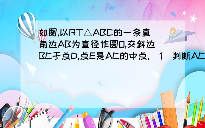 如图,以RT△ABC的一条直角边AB为直径作圆O,交斜边BC于点D,点E是AC的中点.（1）判断AC与圆O的位置关系