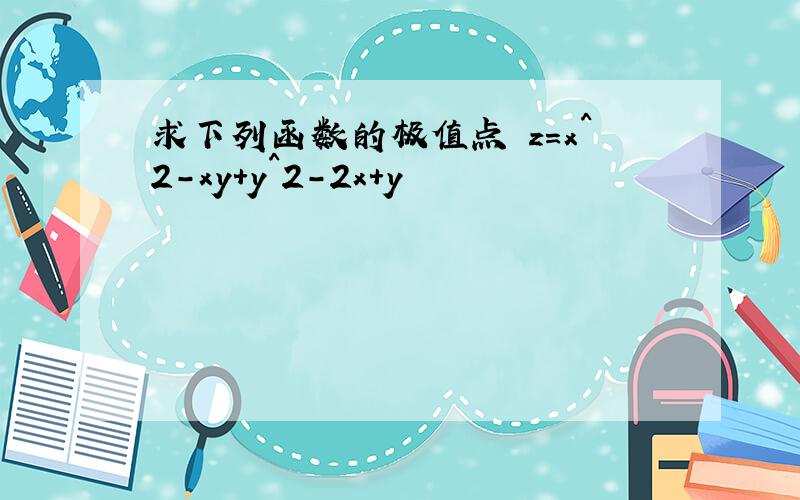 求下列函数的极值点 z=x^2-xy+y^2-2x+y