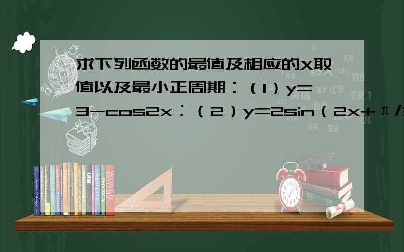 求下列函数的最值及相应的X取值以及最小正周期：（1）y=3-cos2x；（2）y=2sin（2x+π/3）-1