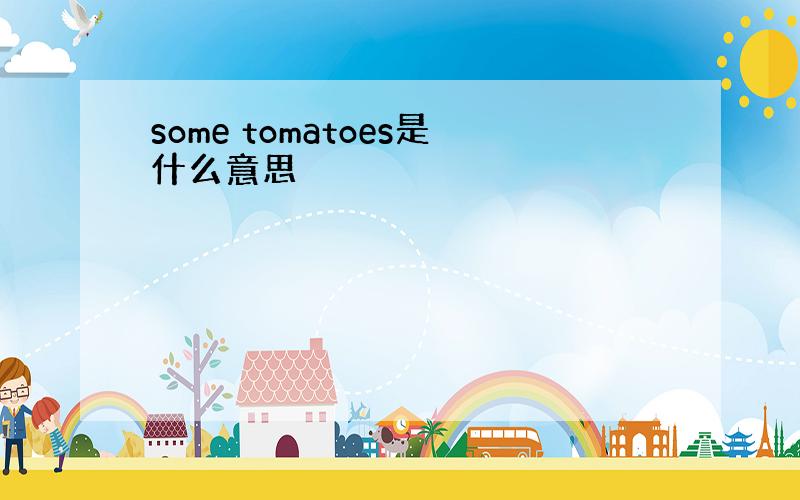 some tomatoes是什么意思