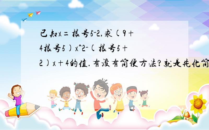 已知x=根号5-2,求(9+4根号5)x^2-(根号5+2)x+4的值.有没有简便方法?就是先化简,在带值.