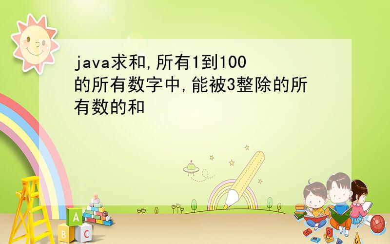 java求和,所有1到100的所有数字中,能被3整除的所有数的和