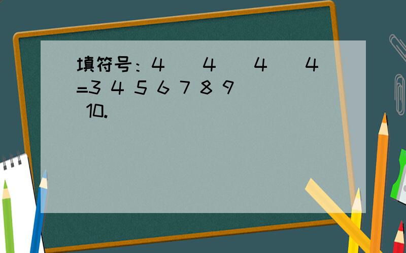 填符号：4()4()4()4=3 4 5 6 7 8 9 10.